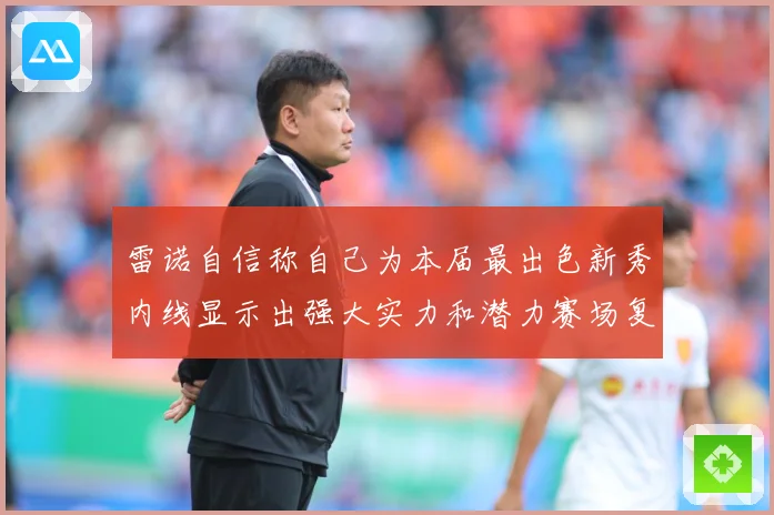雷诺自信称自己为本届最出色新秀内线显示出强大实力和潜力赛场复盘：最新赛事动态与深度分析