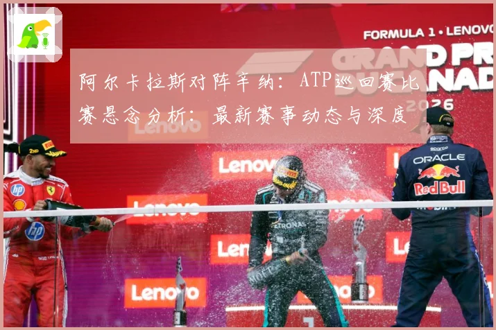 阿尔卡拉斯对阵辛纳：ATP巡回赛比赛悬念分析：最新赛事动态与深度分析