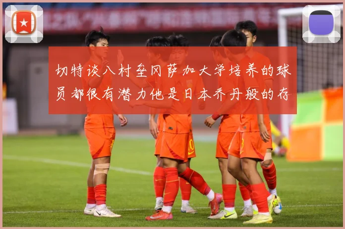 切特谈八村垒冈萨加大学培养的球员都很有潜力他是日本乔丹般的存赛场复盘：最新赛事动态与深度分析