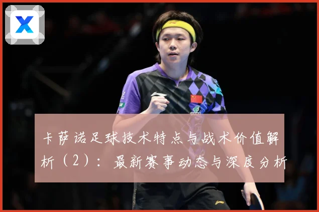 卡萨诺足球技术特点与战术价值解析（2）：最新赛事动态与深度分析