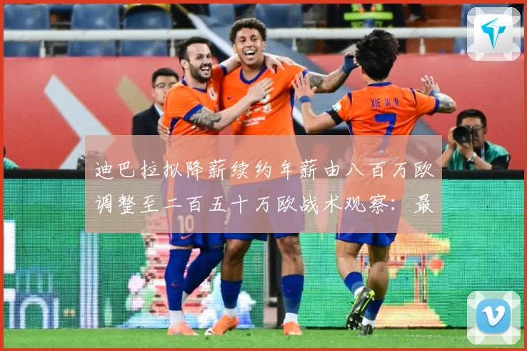 迪巴拉拟降薪续约年薪由八百万欧调整至二百五十万欧战术观察：最新赛事动态与深度分析