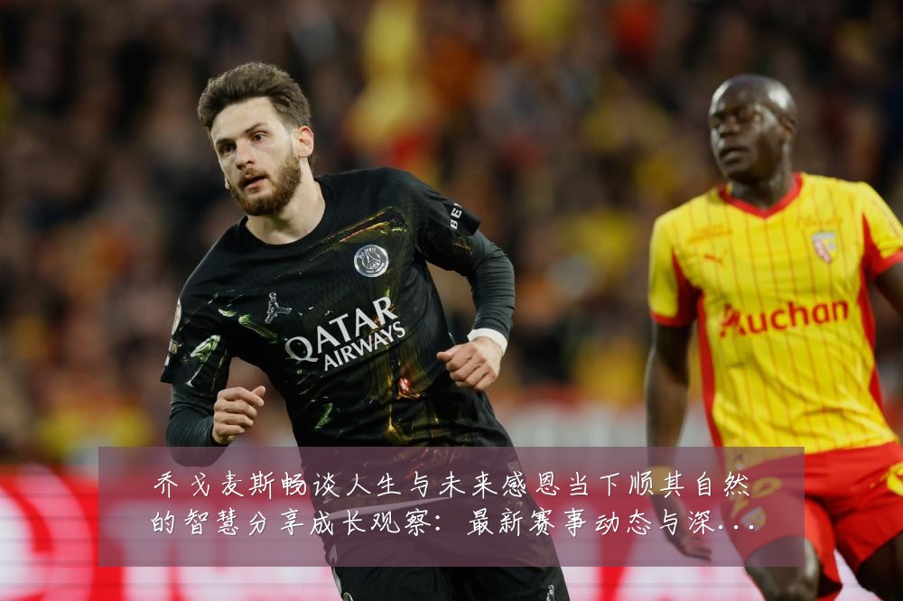 乔戈麦斯畅谈人生与未来感恩当下顺其自然的智慧分享成长观察：最新赛事动态与深度分析