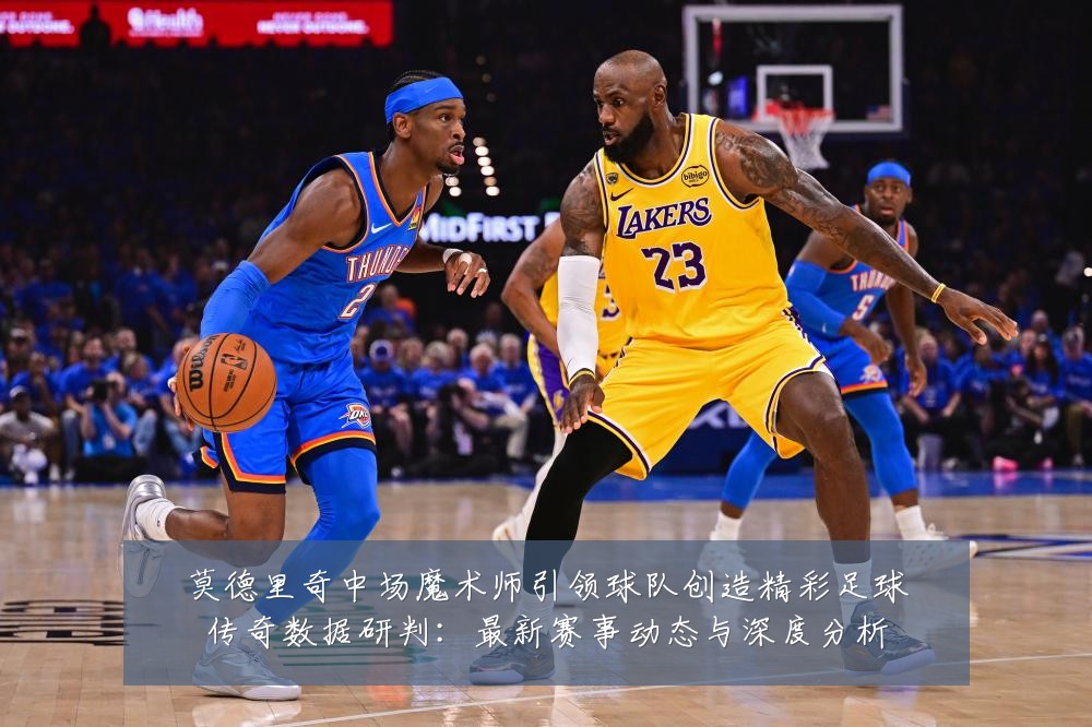 莫德里奇中场魔术师引领球队创造精彩足球传奇数据研判:最新赛事动态与深度分析