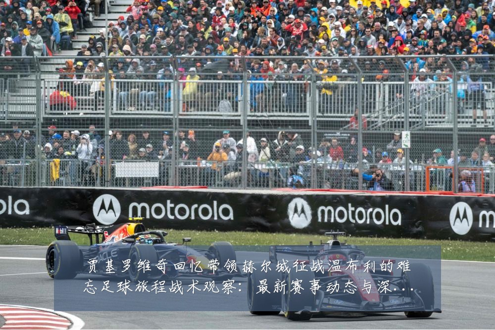 贾基罗维奇回忆带领赫尔城征战温布利的难忘足球旅程战术观察：最新赛事动态与深度分析