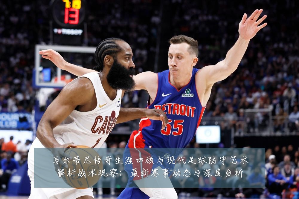 马尔蒂尼传奇生涯回顾与现代足球防守艺术解析战术观察：最新赛事动态与深度分析