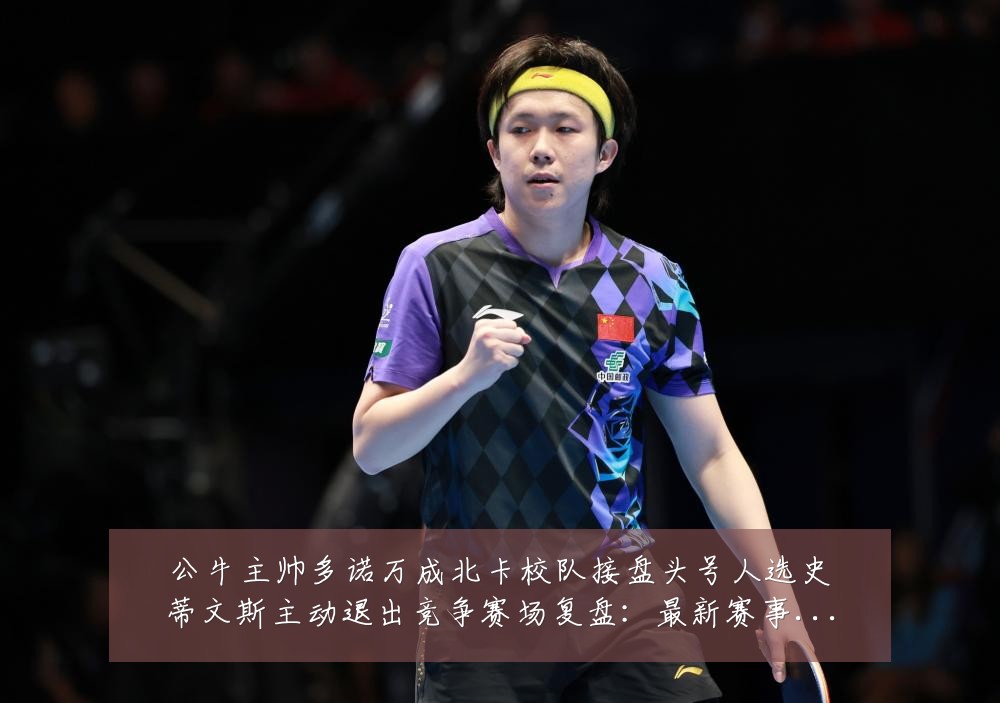 公牛主帅多诺万成北卡校队接盘头号人选史蒂文斯主动退出竞争赛场复盘：最新赛事动态与深度分析