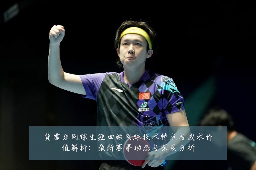 费雷尔网球生涯回顾网球技术特点与战术价值解析:最新赛事动态与深度分析